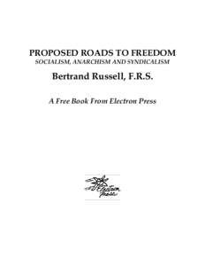 PROPOSED ROADS TO FREEDOM SOCIALISM, ANARCHISM AND SYNDICALISM Bertrand Russell, F.R.S. A Free Book From Electron Press