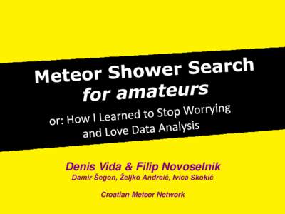 Denis Vida & Filip Novoselnik Damir Šegon, Željko Andreić, Ivica Skokić Croatian Meteor Network Meteor Shower Search •