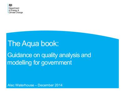 The Aqua book: Guidance on quality analysis and modelling for government Alec Waterhouse – December 2014