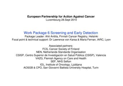 European Partnership for Action Against Cancer Luxembourg 28.Sept 2010 Work Package 6 Screening and Early Detection Package Leader: Ahti Anttila, Finnish Cancer Registry, Helsinki Focal point & technical support: Dr Lawr