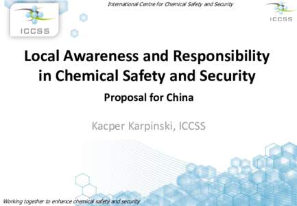 International Centre for Chemical Safety and Security  Local Awareness and Responsibility in Chemical Safety and Security Proposal for China