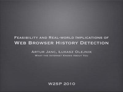Feasibility and Real-world Implications of  Web Browser History Detection Artur Janc, Łukasz Olejnik What the Internet Knows About You