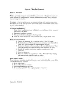 Steps to Policy Development Policy vs. Procedure Policy – generally attempts to balance the library’s resources with a patron’s wants and needs. Policies are “philosophical” in nature dealing more with how libr