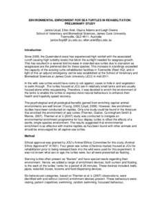 ENVIRONMENTAL ENRICHMENT FOR SEA TURTLES IN REHABILITATION: PRELIMINARY STUDY Janice Lloyd, Ellen Ariel, Dayna Adams and Leigh Owens School of Veterinary and Biomedical Sciences, James Cook University Townsville, QLD 481