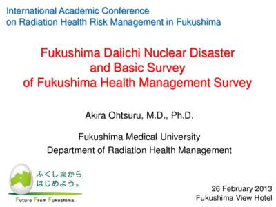 International Academic Conference on Radiation Health Risk Management in Fukushima Fukushima Daiichi Nuclear Disaster and Basic Survey of Fukushima Health Management Survey