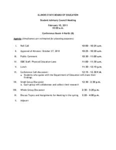 ILLINOIS STATE BOARD OF EDUCATION Student Advisory Council Meeting February 10, [removed]:00 a.m. Conference Room 4-North (B) Agenda (timeframes are estimated for planning purposes)