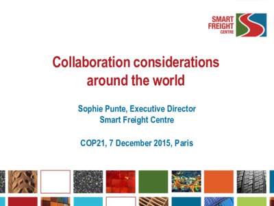 Collaboration considerations around the world Sophie Punte, Executive Director Smart Freight Centre COP21, 7 December 2015, Paris