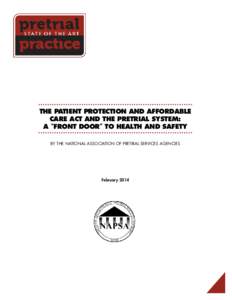 THE PATIENT PROTECTION AND AFFORDABLE CARE ACT AND THE PRETRIAL SYSTEM: A “FRONT DOOR” TO HEALTH AND SAFETY BY THE NATIONAL ASSOCIATION OF PRETRIAL SERVICES AGENCIES  February 2014