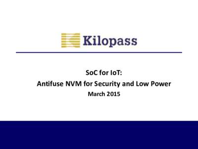 SoC for IoT: Antifuse NVM for Security and Low Power March 2015 Kilopass at a Glance