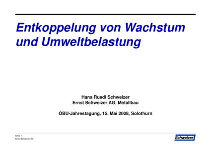 Entkoppelung von Wachstum und Umweltbelastung Hans Ruedi Schweizer Ernst Schweizer AG, Metallbau ÖBU-Jahrestagung, 15. Mai 2008, Solothurn