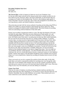 Recording Telephone Interviews Joe Klinger JK Audio, Inc. The Narrow Pipe (or How to Squeeze an Interview out of your Telephone Line) Go into any office supply and pick up the cheapest pocket micro cassette recorder you 