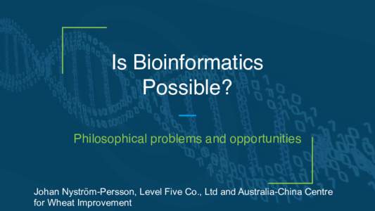 Is Bioinformatics Possible? Philosophical problems and opportunities Johan Nyström-Persson, Level Five Co., Ltd and Australia-China Centre for Wheat Improvement