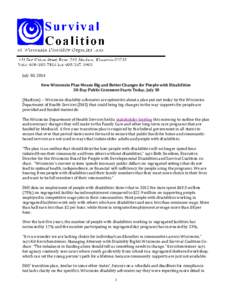 July 30, 2014 New Wisconsin Plan Means Big and Better Changes for People with Disabilities 30-Day Public Comment Starts Today, July 30 (Madison) -- Wisconsin disability advocates are optimistic about a plan put out today