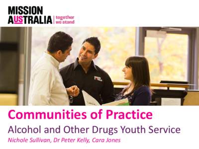 Communities of Practice Alcohol and Other Drugs Youth Service Nichole Sullivan, Dr Peter Kelly, Cara Jones The Project.