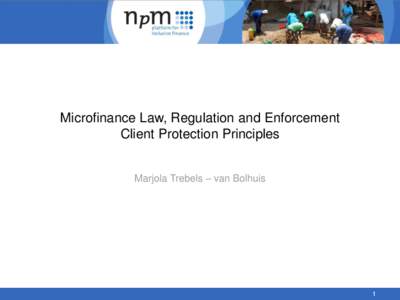 Microfinance Law, Regulation and Enforcement Client Protection Principles Marjola Trebels – van Bolhuis 1