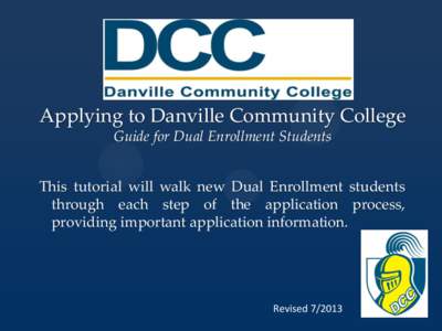 Applying to Danville Community College Guide for Dual Enrollment Students This tutorial will walk new Dual Enrollment students through each step of the application process, providing important application information.