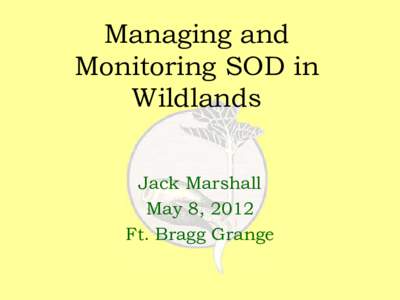 Managing and Monitoring SOD in Wildlands Jack Marshall May 8, 2012 Ft. Bragg Grange