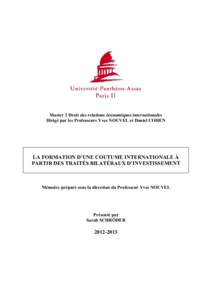 Master 2 Droit des relations économiques internationales Dirigé par les Professeurs Yves NOUVEL et Daniel COHEN LA FORMATION D’UNE COUTUME INTERNATIONALE À PARTIR DES TRAITÉS BILATÉRAUX D’INVESTISSEMENT