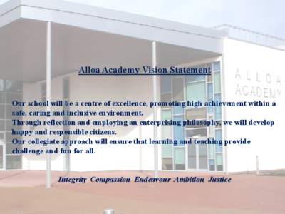 Alloa Academy Vision Statement Our school will be a centre of excellence, promoting high achievement within a safe, caring and inclusive environment. Through reflection and employing an enterprising philosophy, we will d