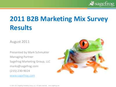 2011 B2B Marketing Mix Survey Results August 2011 Presented by Mark Schmukler Managing Partner Sagefrog Marketing Group, LLC
