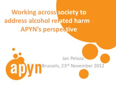 Working across society to address alcohol related harm APYN’s perspective Jan Peloza Brussels, 23rd November 2012
