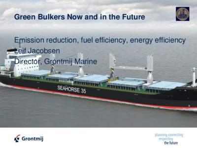 Green Bulkers Now and in the Future  © Copyright, Grontmij A/S 2011 Emission reduction, fuel efficiency, energy efficiency Leif Jacobsen
