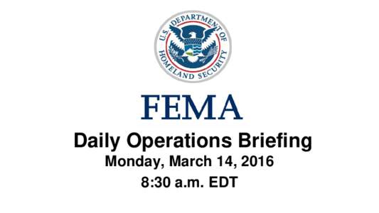 •Daily Operations Briefing Monday, March 14, 2016 8:30 a.m. EDT Significant Activity: MarchSignificant Events: Severe storms and flooding – South-Central U.S.