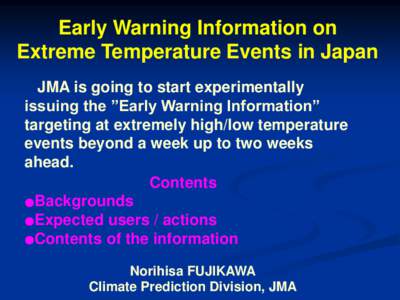 Early Warning Information on Extreme Temperature Events in Japan JMA is going to start experimentally issuing the ”Early Warning Information” targeting at extremely high/low temperature events beyond a week up to two