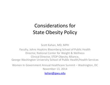 Considerations for State Obesity Policy Scott Kahan, MD, MPH Faculty, Johns Hopkins Bloomberg School of Public Health Director, National Center for Weight & Wellness Clinical Director, STOP Obesity Alliance,