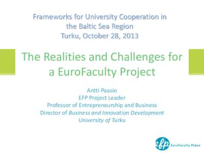 Frameworks for University Cooperation in the Baltic Sea Region Turku, October 28, 2013 The Realities and Challenges for a EuroFaculty Project