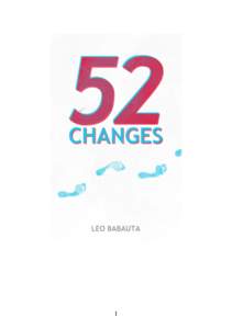 1  EBOOK: 52 CHANGES Written by Leo Babauta For my lovely children: Chloe, Justin, Rain, Maia, Seth and Noelle. I love you all immeasurably and boundlessly,