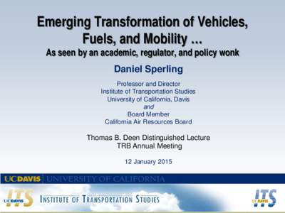 Emerging Transformation of Vehicles, Fuels, and Mobility … As seen by an academic, regulator, and policy wonk Daniel Sperling Professor and Director Institute of Transportation Studies