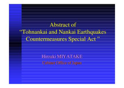 Abstract of “Tohnankai and Nankai Earthquakes Countermeasures Special Act ” Hiroaki MIYATAKE Cabinet Office of Japan