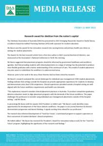 MEDIA RELEASE FRIDAY 15 MAY 2015 Research award for dietitian from the nation’s capital The Dietitians Association of Australia (DAA) has presented its 2015 Emerging Researcher Award to Rachel Bacon, a Canberra-based A