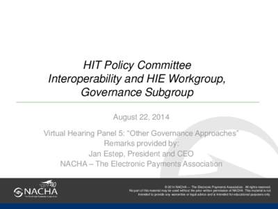 HIT Policy Committee Interoperability and HIE Workgroup, Governance Subgroup August 22, 2014 Virtual Hearing Panel 5: “Other Governance Approaches” Remarks provided by: