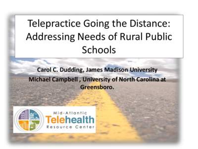 Telepractice Going the Distance: Addressing Needs of Rural Public Schools Carol C. Dudding, James Madison University Michael Campbell , University of North Carolina at Greensboro.
