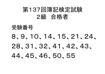 第１３７回簿記検定試験 ２級 合格者 受験番号 ８、９、１０、１４、１５、２１、２４、 ２８、３１、３２、４１、４２、４３、