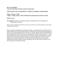 RICE UNIVERSITY Center for the Study of Women, Gender, and Sexuality THE POLITICS OF VULNERABILITY: SUBJECTS, BODIES, COMMUNITIES Friday, February 5, 2010 5:30pm – 6:30pm, James A. Baker III Hall, Kelly International C