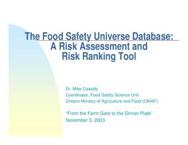 The Food Safety Universe Database: A Risk Assessment and Risk Ranking Tool Dr. Mike Cassidy Coordinator, Food Safety Science Unit Ontario Ministry of Agriculture and Food (OMAF)