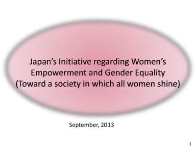 September, 2013 1 １．Basic Approach  The “Power of Women” has the greatest potential in Japanese society, which is not yet fully mobilized. It is essential for a vibrant and growing society to create an enviro