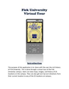 Fisk University Virtual Tour Introduction The purpose of this application is to share with the user the rich history of Fisk University. This is done through a virtual tour of the Fisk