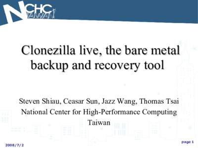 Clonezilla live, the bare metal backup and recovery tool Steven Shiau, Ceasar Sun, Jazz Wang, Thomas Tsai National Center for High-Performance Computing Taiwan