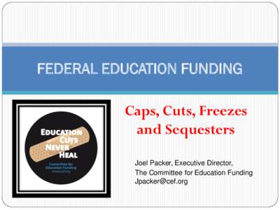 FEDERAL EDUCATION FUNDING Caps, Cuts, Freezes and Sequesters Joel Packer, Executive Director, The Committee for Education Funding [removed]