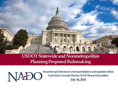 USDOT Statewide and Nonmetropolitan Planning Proposed Rulemaking Susan Howard, Director of Government Relations and Legislative Affairs Carrie Kissel, Associate Director, NADO Research Foundation  July 16, 2014