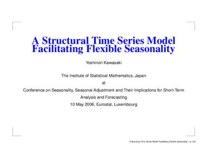 A Structural Time Series Model Facilitating Flexible Seasonality Yoshinori Kawasaki The Institute of Statistical Mathematics, Japan at Conference on Seasonality, Seasonal Adjustment and Their Implications for Short-Term