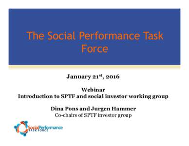 The Social Performance Task Force January 21st, 2016 Webinar Introduction to SPTF and social investor working group Dina Pons and Jurgen Hammer