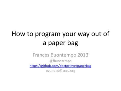How to program your way out of a paper bag Frances Buontempo 2013 @fbuontempo https://github.com/doctorlove/paperbag [removed]
