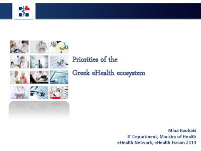 Priorities of the Greek eHealth ecosystem Mina Boubaki IT Department, Ministry of Health eHealth Network, eHealth Forum 2014