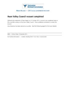MEDIA RELEASE — 2013 LOCAL GOVERNMENT RECOUNT  Huon Valley Council recount completed Following the resignation of Peter Pepper on 31 October 2013, a recount was completed today to fill a councillor vacancy on the Huon 