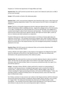 Response to 7.30 from the Department of Foreign Affairs and Trade: Question One: Does DFAT provide any funds that are used to train Indonesia’s police force or D88, if so how much annually? Answer: DFAT provides no fun